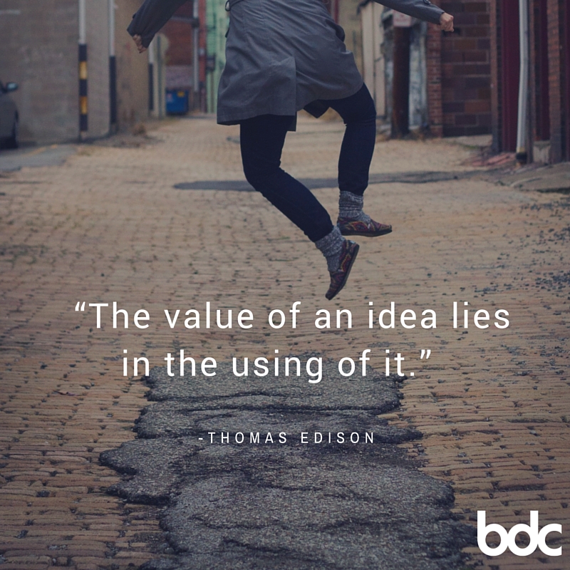 "The Value of an idea lies in the using of it." Thomas Edison